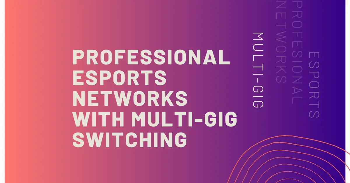 How to Build an Esports Tournament Network: Multi-Gig Switch Architecture Guide